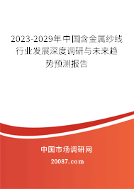 2023-2029年中国含金属纱线行业发展深度调研与未来趋势预测报告 2023-2029年中国含金属纱线行业发展深度调研与未来趋势预测报告