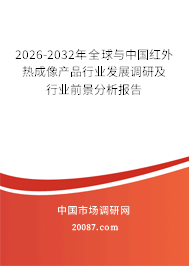 2026-2032年全球与中国红外热成像产品行业发展调研及行业前景分析报告