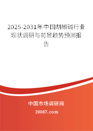 2025-2031年中国胡椒碱行业现状调研与前景趋势预测报告