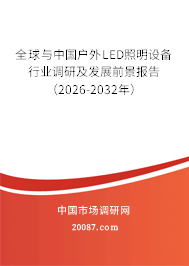 全球与中国户外LED照明设备行业调研及发展前景报告(2026-2032年) 全球与中国户外LED照明设备行业调研及发展前景报告(2026-2032年)