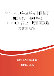 2025-2031年全球与中国基于通信的列车控制系统（CBTC）行业市场调研及趋势预测报告