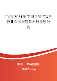 2025-2031年中国金属拉拔剂行业发展调研与市场前景分析