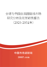 全球与中国金属圆锯机市场研究分析及前景趋势报告（2025-2031年）