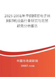 2025-2031年中国精密电子丝网印刷设备行业研究与前景趋势分析报告