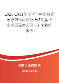 2025-2031年全球与中国抗凝治疗药物监测分析试剂盒行业发展深度调研与未来趋势报告