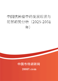 中国抗肿瘤中药发展现状与前景趋势分析(2025-2031年) 中国抗肿瘤中药发展现状与前景趋势分析(2025-2031年)