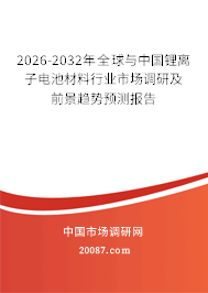 2026-2032年全球与中国锂离子电池材料行业市场调研及前景趋势预测报告