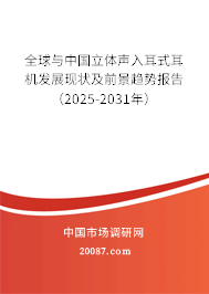 全球与中国立体声入耳式耳机发展现状及前景趋势报告(2025-2031年) 全球与中国立体声入耳式耳机发展现状及前景趋势报告(2025-2031年)