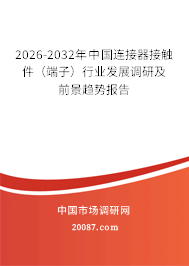2026-2032年中国连接器接触件(端子)行业发展调研及前景趋势报告 2026-2032年中国连接器接触件(端子)行业发展调研及前景趋势报告