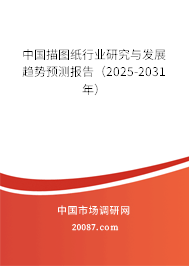 中国描图纸行业研究与发展趋势预测报告（2025-2031年）