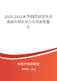2026-2032年中国内镜清洗消毒器市场现状与前景趋势报告