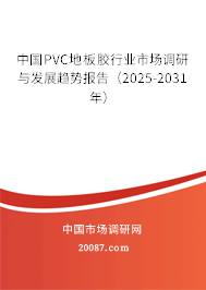 中国PVC地板胶行业市场调研与发展趋势报告（2025-2031年）