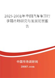 2025-2031年中国汽车车顶行李箱市场研究与发展前景报告 2025-2031年中国汽车车顶行李箱市场研究与发展前景报告
