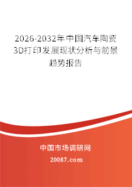 2026-2032年中国汽车陶瓷3D打印发展现状分析与前景趋势报告