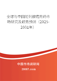 全球与中国前列腺癌用药市场研究及趋势预测（2025-2031年）
