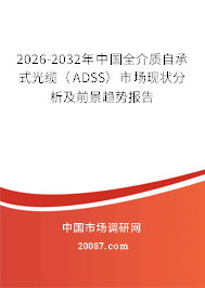2026-2032年中国全介质自承式光缆（ADSS）市场现状分析及前景趋势报告