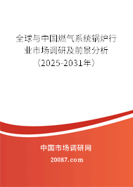 全球与中国燃气系统锅炉行业市场调研及前景分析(2025-2031年) 全球与中国燃气系统锅炉行业市场调研及前景分析(2025-2031年)