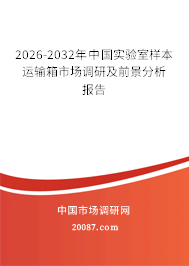 2026-2032年中国实验室样本运输箱市场调研及前景分析报告 2026-2032年中国实验室样本运输箱市场调研及前景分析报告