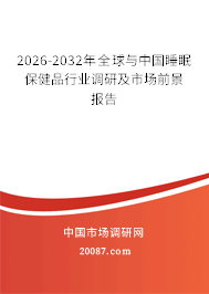 2026-2032年全球与中国睡眠保健品行业调研及市场前景报告 2026-2032年全球与中国睡眠保健品行业调研及市场前景报告