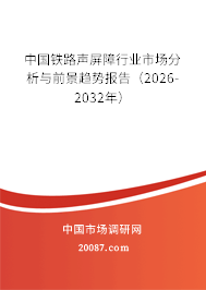 中国铁路声屏障行业市场分析与前景趋势报告（2026-2032年）