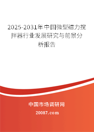 2025-2031年中国微型磁力搅拌器行业发展研究与前景分析报告