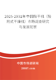 2025-2031年中国吸干机（吸附式干燥机）市场调查研究与发展前景