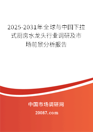 2025-2031年全球与中国下拉式厨房水龙头行业调研及市场前景分析报告