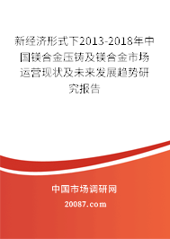 新经济形式下2013-2018年中国镁合金压铸及镁合金市场运营现状及未来发展趋势研究报告