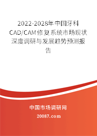 2022-2028年中国牙科CAD/CAM修复系统市场现状深度调研与发展趋势预测报告 2022-2028年中国牙科CAD/CAM修复系统市场现状深度调研与发展趋势预测报告