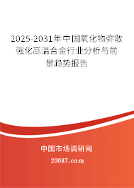 2025-2031年中国氧化物弥散强化高温合金行业分析与前景趋势报告