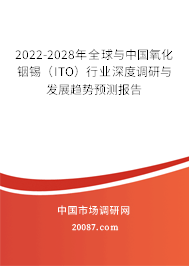 2022-2028年全球与中国氧化铟锡(ITO)行业深度调研与发展趋势预测报告 2022-2028年全球与中国氧化铟锡(ITO)行业深度调研与发展趋势预测报告