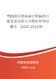中国液压离合器分离轴承行业发展调研与市场前景预测报告(2026-2032年) 中国液压离合器分离轴承行业发展调研与市场前景预测报告(2026-2032年)