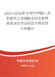 2025-2031年全球与中国一次性使用人体静脉血样采集容器发展现状调研及市场前景分析报告