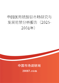 中国医用硫酸钡市场研究与发展前景分析报告(2025-2031年) 中国医用硫酸钡市场研究与发展前景分析报告(2025-2031年)