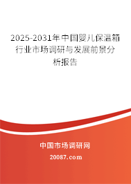 2025-2031年中国婴儿保温箱行业市场调研与发展前景分析报告