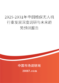 2025-2031年中国植保无人机行业发展深度调研与未来趋势预测报告 2025-2031年中国植保无人机行业发展深度调研与未来趋势预测报告