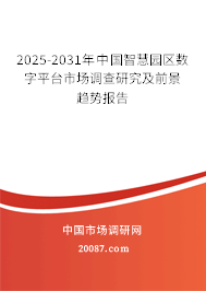 2025-2031年中国智慧园区数字平台市场调查研究及前景趋势报告