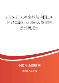 2025-2031年全球与中国1,4-环己二醇行业调研及发展前景分析报告