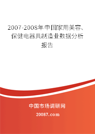 2007-2008年中国家用美容、保健电器具制造业数据分析报告 2007-2008年中国家用美容、保健电器具制造业数据分析报告
