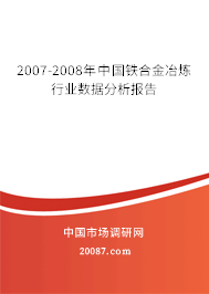 2007-2008年中国铁合金冶炼行业数据分析报告 2007-2008年中国铁合金冶炼行业数据分析报告