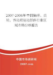 2007-2008年中国轴承、齿轮、传动和驱动部件行业区域市场分析报告
