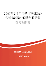 2007年1-7月电子计算机及办公设备制造业现状与趋势数据分析报告 2007年1-7月电子计算机及办公设备制造业现状与趋势数据分析报告
