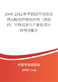 2008-2012年中国调节血脂及抗动脉粥样硬化药物(降脂药)市场调查与产业投资分析预测报告 2008-2012年中国调节血脂及抗动脉粥样硬化药物(降脂药)市场调查与产业投资分析预测报告