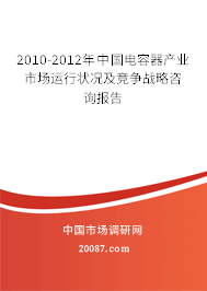 2010-2012年中国电容器产业市场运行状况及竞争战略咨询报告 2010-2012年中国电容器产业市场运行状况及竞争战略咨询报告