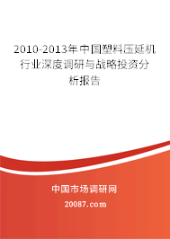 2010-2013年中国塑料压延机行业深度调研与战略投资分析报告 2010-2013年中国塑料压延机行业深度调研与战略投资分析报告