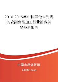 2010-2015年中国其他未列明的农副食品加工行业投资前景预测报告