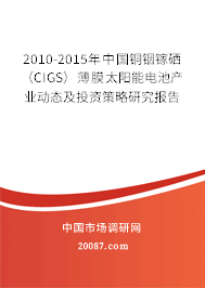 2010-2015年中国铜铟镓硒（CIGS）薄膜太阳能电池产业动态及投资策略研究报告
