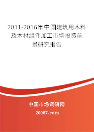 2011-2016年中国建筑用木料及木材组件加工市场投资前景研究报告 2011-2016年中国建筑用木料及木材组件加工市场投资前景研究报告