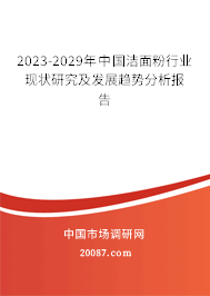 2023-2029年中国洁面粉行业现状研究及发展趋势分析报告 2023-2029年中国洁面粉行业现状研究及发展趋势分析报告