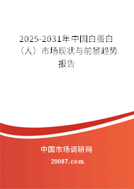 2025-2031年中国白蛋白（人）市场现状与前景趋势报告